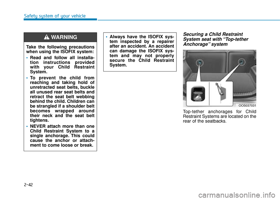 Hyundai Kona 2019 - RHD (UK, Australia) Workshop Manual 2-42
Safety system of your vehicle
Securing a Child RestraintSystem seat with “Top-tetherAnchorage” system
Top-tether anchorages for Child
Restraint Systems are located on the
rear of the seatbac Hyundai Kona 2019 - RHD (UK, Australia) Workshop Manual 2-42
Safety system of your vehicle
Securing a Child RestraintSystem seat with “Top-tetherAnchorage” system
Top-tether anchorages for Child
Restraint Systems are located on the
rear of the seatbac