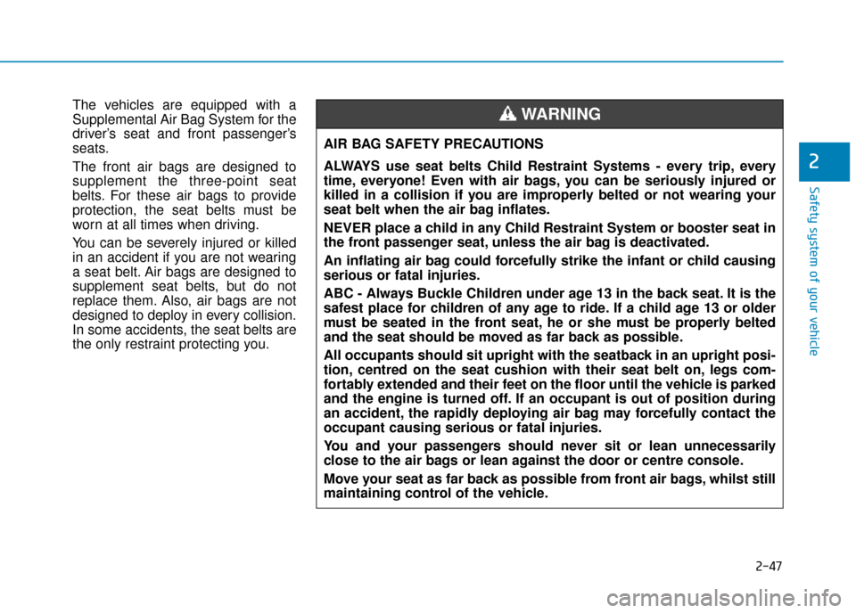 Hyundai Kona 2019 - RHD (UK, Australia) Repair Manual 2-47
Safety system of your vehicle
2
The vehicles are equipped with a
Supplemental Air Bag System for the
driver’s seat and front passenger’s
seats.
The front air bags are designed to
supplement t Hyundai Kona 2019 - RHD (UK, Australia) Repair Manual 2-47
Safety system of your vehicle
2
The vehicles are equipped with a
Supplemental Air Bag System for the
driver’s seat and front passenger’s
seats.
The front air bags are designed to
supplement t
