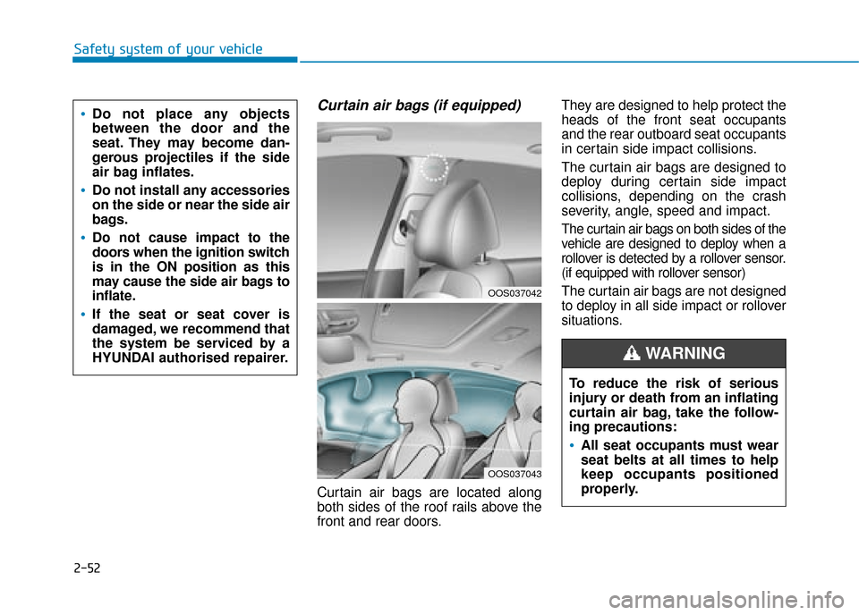 Hyundai Kona 2019 - RHD (UK, Australia) Repair Manual 2-52
Safety system of your vehicle
Curtain air bags (if equipped)
Curtain air bags are located along
both sides of the roof rails above the
front and rear doors.They are designed to help protect the
Hyundai Kona 2019 - RHD (UK, Australia) Repair Manual 2-52
Safety system of your vehicle
Curtain air bags (if equipped)
Curtain air bags are located along
both sides of the roof rails above the
front and rear doors.They are designed to help protect the