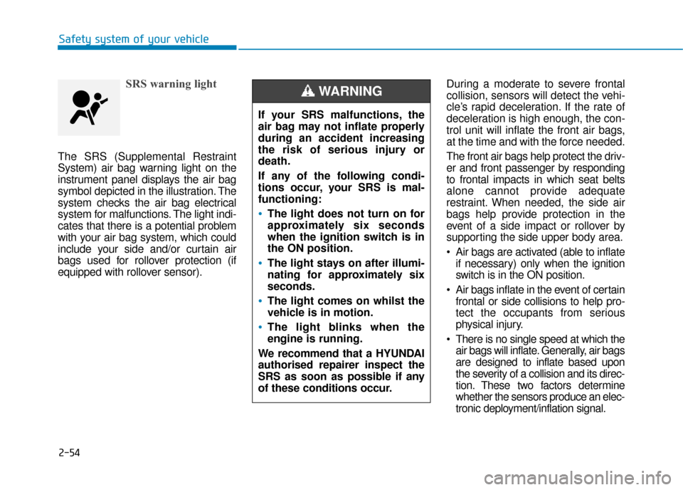 Hyundai Kona 2019  Owners Manual - RHD (UK, Australia) 2-54
Safety system of your vehicle
SRS warning light
The SRS (Supplemental Restraint
System) air bag warning light on the
instrument panel displays the air bag
symbol depicted in the illustration. The