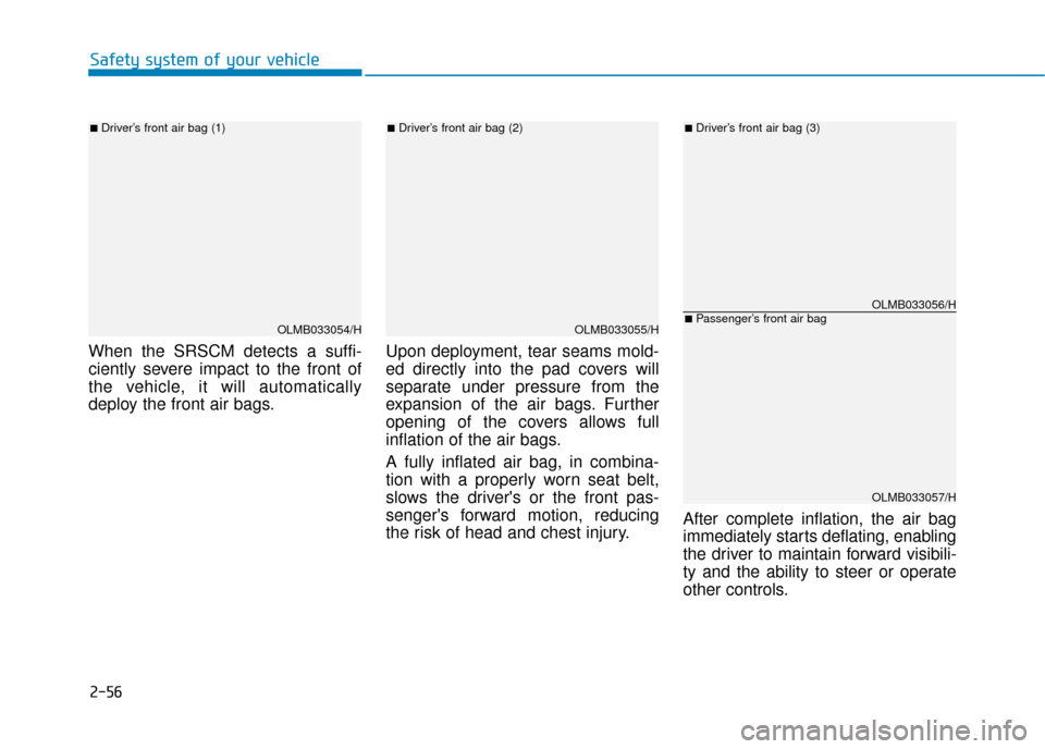 Hyundai Kona 2019 - RHD (UK, Australia) Manual PDF 2-56
Safety system of your vehicle
When the SRSCM detects a suffi-
ciently severe impact to the front of
the vehicle, it will automatically
deploy the front air bags. Upon deployment, tear seams mold- Hyundai Kona 2019 - RHD (UK, Australia) Manual PDF 2-56
Safety system of your vehicle
When the SRSCM detects a suffi-
ciently severe impact to the front of
the vehicle, it will automatically
deploy the front air bags. Upon deployment, tear seams mold-