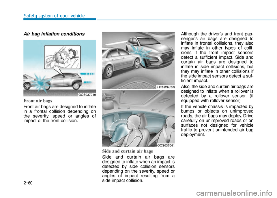 Hyundai Kona 2019 - RHD (UK, Australia) Manual PDF 2-60
Safety system of your vehicle
Air bag inflation conditions
Front air bags
Front air bags are designed to inflate
in a frontal collision depending on
the severity, speed or angles of
impact of t Hyundai Kona 2019 - RHD (UK, Australia) Manual PDF 2-60
Safety system of your vehicle
Air bag inflation conditions
Front air bags
Front air bags are designed to inflate
in a frontal collision depending on
the severity, speed or angles of
impact of t