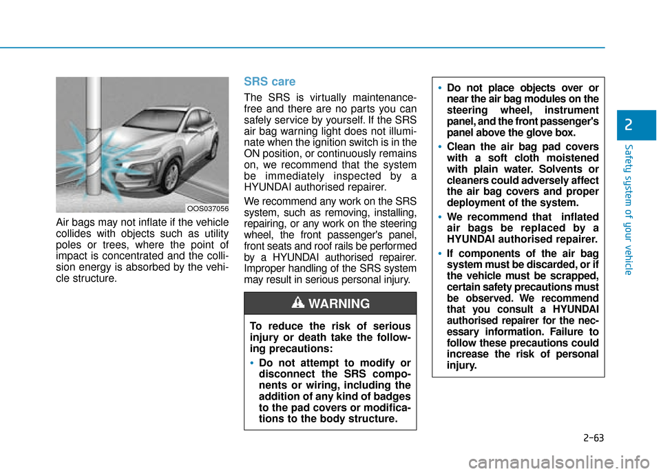 Hyundai Kona 2019  Owners Manual - RHD (UK, Australia) 2-63
Safety system of your vehicle
2
Air bags may not inflate if the vehicle
collides with objects such as utility
poles or trees, where the point of
impact is concentrated and the colli-
sion energy 