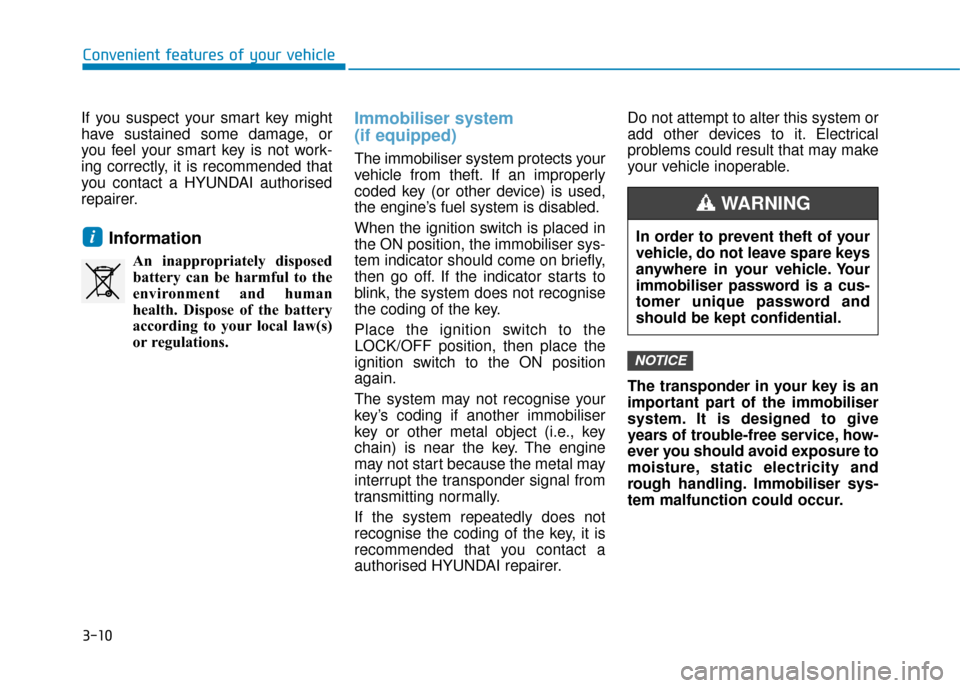 Hyundai Kona 2019 - RHD (UK, Australia) Owners Manual 3-10
Convenient features of your vehicle
If you suspect your smart key might
have sustained some damage, or
you feel your smart key is not work-
ing correctly, it is recommended that
you contact a HYU Hyundai Kona 2019 - RHD (UK, Australia) Owners Manual 3-10
Convenient features of your vehicle
If you suspect your smart key might
have sustained some damage, or
you feel your smart key is not work-
ing correctly, it is recommended that
you contact a HYU