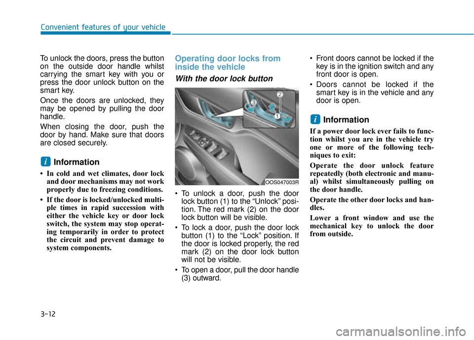 Hyundai Kona 2019 - RHD (UK, Australia) Owners Manual 3-12
Convenient features of your vehicle
To unlock the doors, press the button
on the outside door handle whilst
carrying the smart key with you or
press the door unlock button on the
smart key.
Once Hyundai Kona 2019 - RHD (UK, Australia) Owners Manual 3-12
Convenient features of your vehicle
To unlock the doors, press the button
on the outside door handle whilst
carrying the smart key with you or
press the door unlock button on the
smart key.
Once