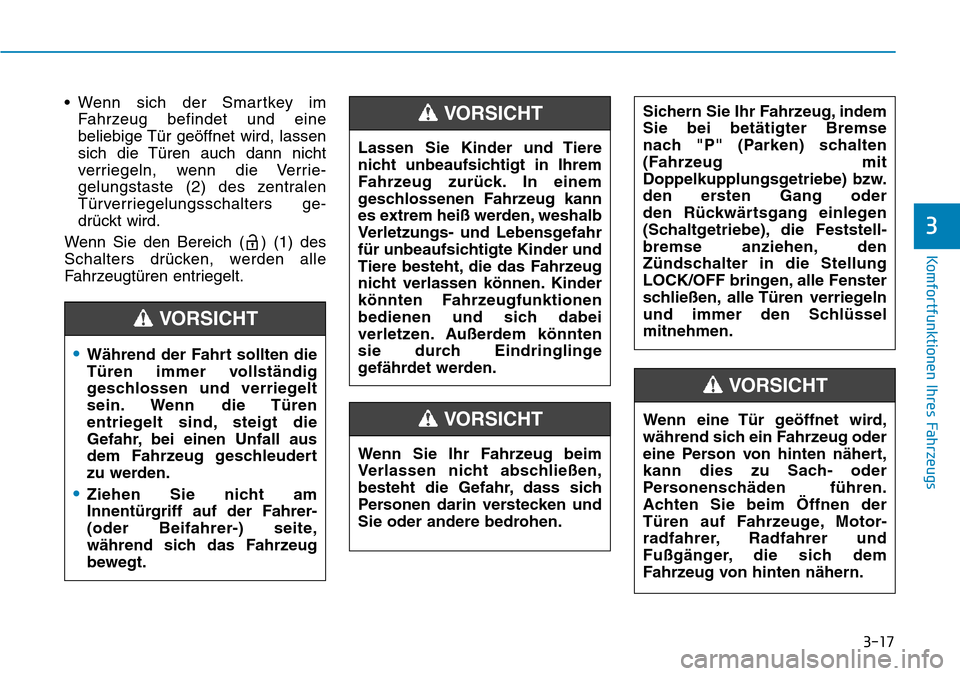 Hyundai Kona 2019  Betriebsanleitung (in German) 3-17
Komfortfunktionen Ihres Fahrzeugs
3
• Wenn sich der Smartkey im
Fahrzeug befindet und eine
beliebige Tür geöffnet wird, lassen
sich die Türen auch dann nicht
verriegeln, wenn die Verrie-
gel