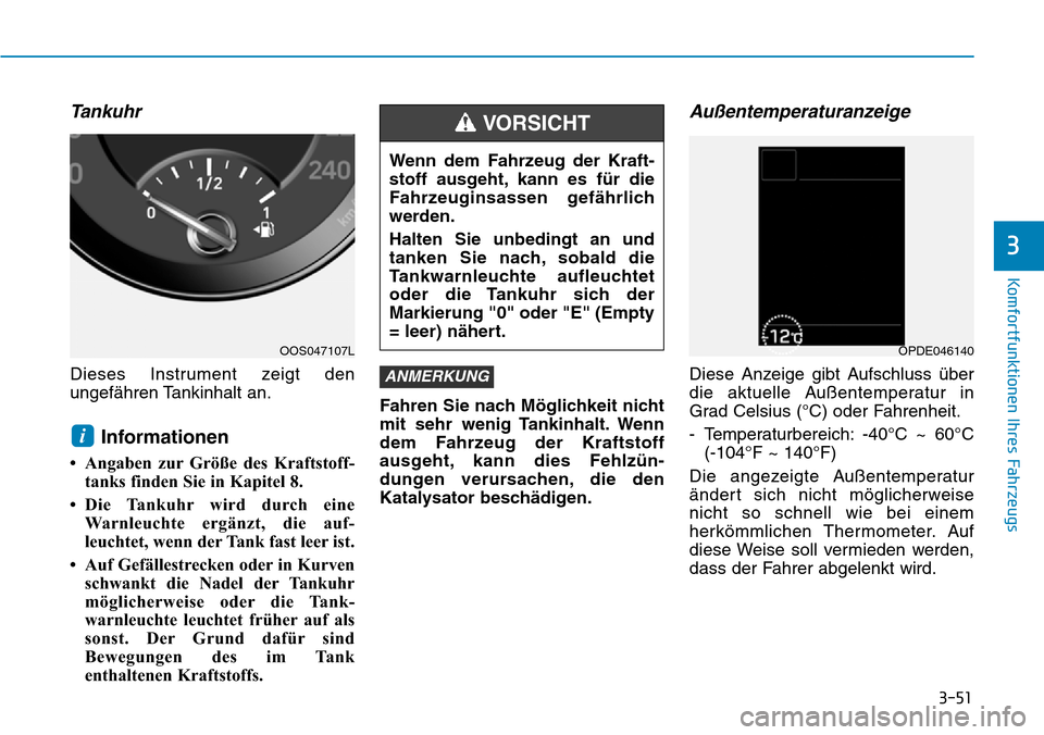 Hyundai Kona 2019  Betriebsanleitung (in German) 3-51
Komfortfunktionen Ihres Fahrzeugs
3
Tankuhr
Dieses Instrument zeigt den
ungefähren Tankinhalt an.
Informationen 
• Angaben zur Größe des Kraftstoff-
tanks finden Sie in Kapitel 8. 
• Die T