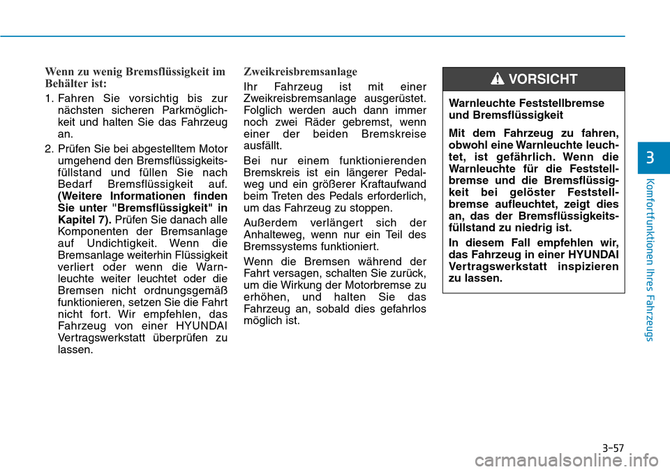 Hyundai Kona 2019  Betriebsanleitung (in German) 3-57
Komfortfunktionen Ihres Fahrzeugs
3
Wenn zu wenig Bremsflüssigkeit im
Behälter ist:
1. Fahren Sie vorsichtig bis zur
nächsten sicheren Parkmöglich-
keit und halten Sie das Fahrzeug
an.
2. Pr