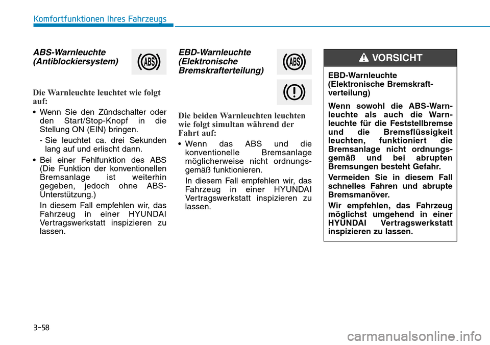 Hyundai Kona 2019  Betriebsanleitung (in German) 3-58
Komfortfunktionen Ihres Fahrzeugs
ABS-Warnleuchte
(Antiblockiersystem)
Die Warnleuchte leuchtet wie folgt
auf:
• Wenn Sie den Zündschalter oder
den Start/Stop-Knopf in die
Stellung ON (EIN) br