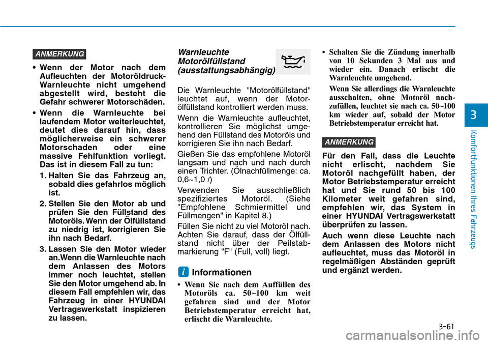 Hyundai Kona 2019  Betriebsanleitung (in German) 3-61
Komfortfunktionen Ihres Fahrzeugs
3
• Wenn der Motor nach dem
Aufleuchten der Motoröldruck-
Warnleuchte nicht umgehend
abgestellt wird, besteht die
Gefahr schwerer Motorschäden.
• Wenn die 