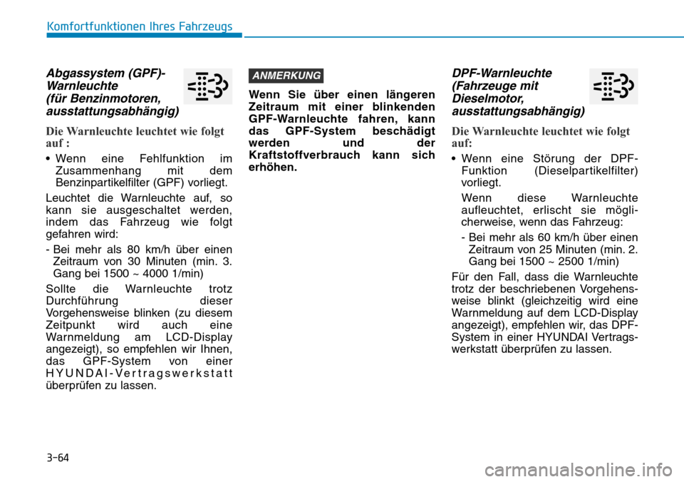 Hyundai Kona 2019  Betriebsanleitung (in German) 3-64
Abgassystem (GPF)-
Warnleuchte 
(für Benzinmotoren,
ausstattungsabhängig) 
Die Warnleuchte leuchtet wie folgt
auf :
• Wenn eine Fehlfunktion im
Zusammenhang mit dem
Benzinpartikelfilter (GPF)