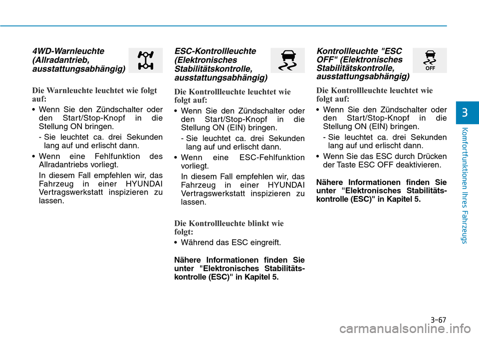 Hyundai Kona 2019  Betriebsanleitung (in German) 3-67
Komfortfunktionen Ihres Fahrzeugs
3
4WD-Warnleuchte
(Allradantrieb,
ausstattungsabhängig)
Die Warnleuchte leuchtet wie folgt
auf:
• Wenn Sie den Zündschalter oder
den Start/Stop-Knopf in die
