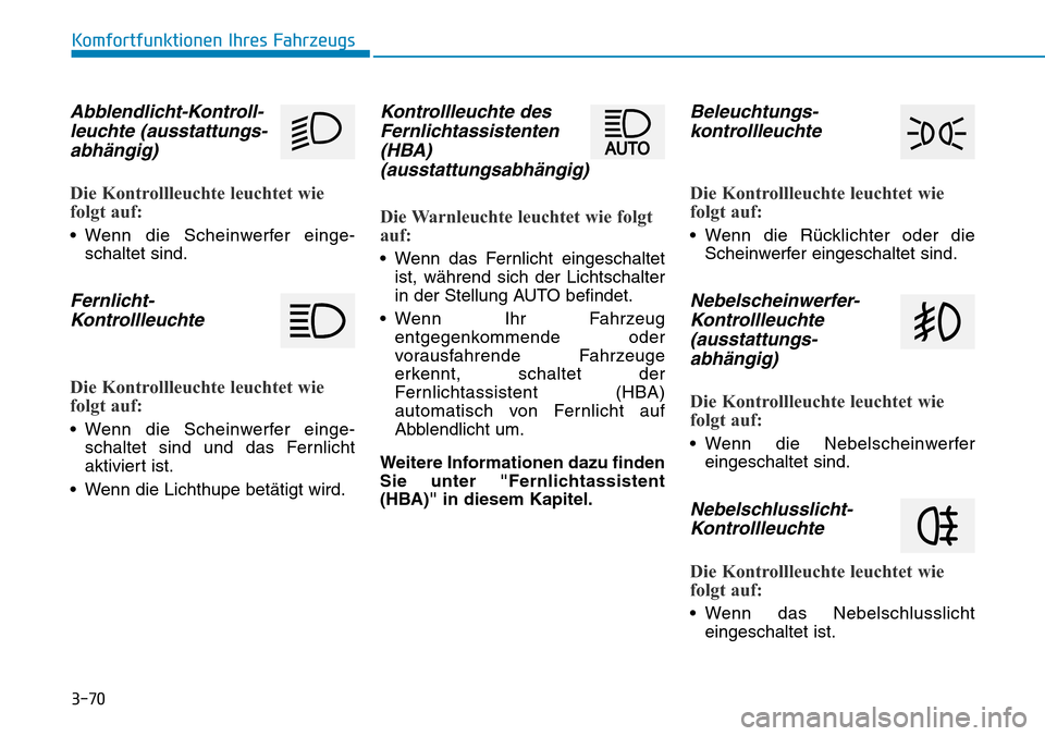 Hyundai Kona 2019  Betriebsanleitung (in German) 3-70
Komfortfunktionen Ihres Fahrzeugs
Abblendlicht-Kontroll-
leuchte (ausstattungs-
abhängig)
Die Kontrollleuchte leuchtet wie
folgt auf:
• Wenn die Scheinwerfer einge-
schaltet sind.
Fernlicht-
K