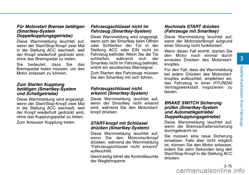 Hyundai Kona 2019  Betriebsanleitung (in German) 3-75
Komfortfunktionen Ihres Fahrzeugs
3
Für Motorstart Bremse betätigen
(Smartkey-System 
Doppelkupplungsgetriebe)
Diese Warnmeldung leuchtet auf,
wenn der Start/Stop-Knopf zwei Mal
in die Stellung