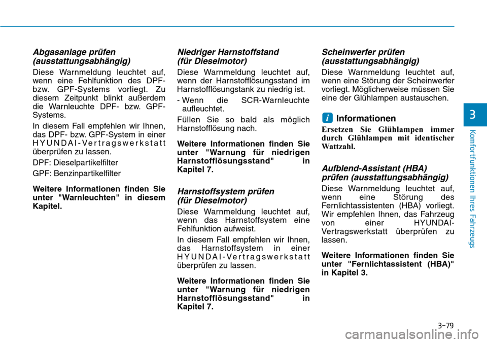 Hyundai Kona 2019  Betriebsanleitung (in German) 3-79
Komfortfunktionen Ihres Fahrzeugs
3
Abgasanlage prüfen
(ausstattungsabhängig)
Diese Warnmeldung leuchtet auf,
wenn eine Fehlfunktion des DPF-
bzw. GPF-Systems vorliegt. Zu
diesem Zeitpunkt blin