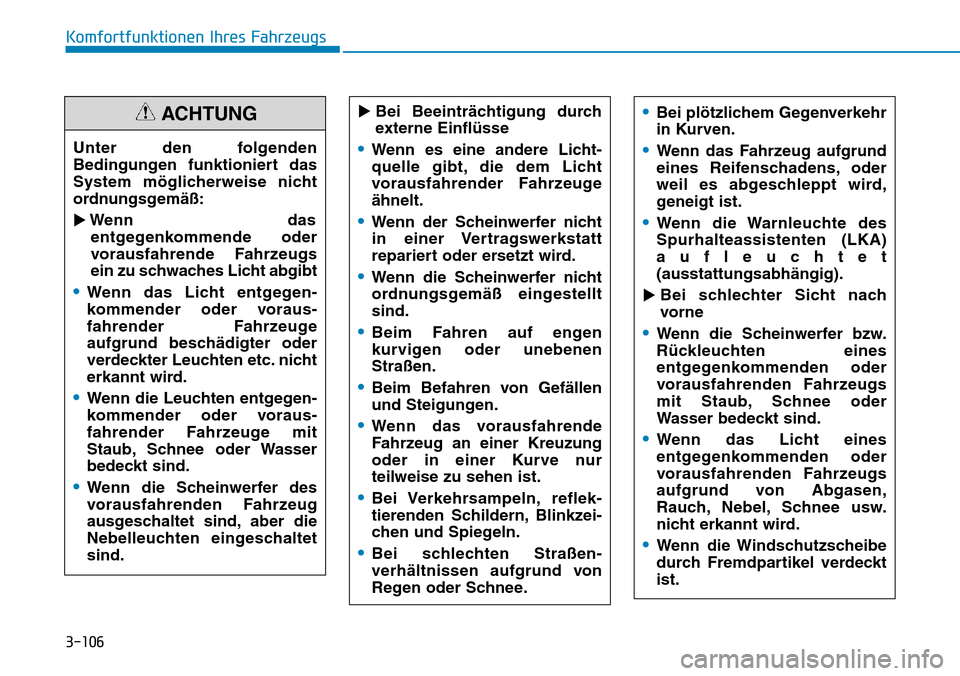 Hyundai Kona 2019  Betriebsanleitung (in German) 3-106
Komfortfunktionen Ihres Fahrzeugs
Bei Beeinträchtigung durch
externe Einflüsse
•Wenn es eine andere Licht-
quelle gibt, die dem Licht
vorausfahrender Fahrzeuge
ähnelt.
•Wenn der Scheinwe