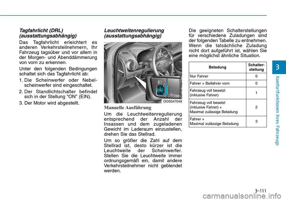 Hyundai Kona 2019  Betriebsanleitung (in German) 3-111
Komfortfunktionen Ihres Fahrzeugs
3
Tagfahrlicht (DRL) 
(ausstattungsabhängig)
Das Tagfahrlicht erleichtert es
anderen Verkehrsteilnehmern, Ihr
Fahrzeug tagsüber und vor allem in
der Morgen- u