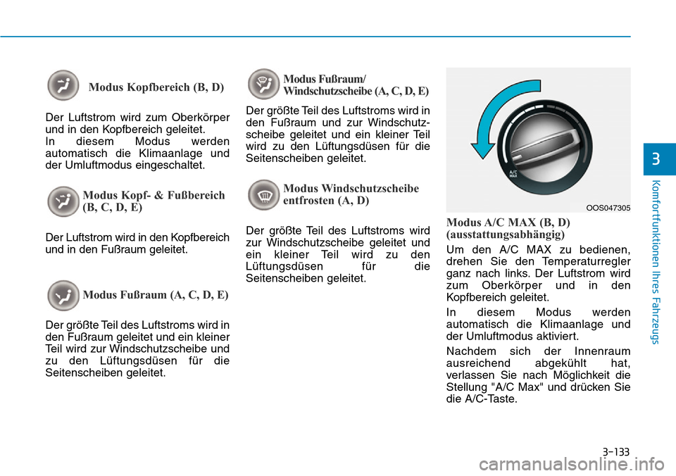 Hyundai Kona 2019  Betriebsanleitung (in German) 3-133
Komfortfunktionen Ihres Fahrzeugs
3
Modus Kopfbereich (B, D)
Der Luftstrom wird zum Oberkörper
und in den Kopfbereich geleitet.
In diesem Modus werden
automatisch die Klimaanlage und
der Umluft