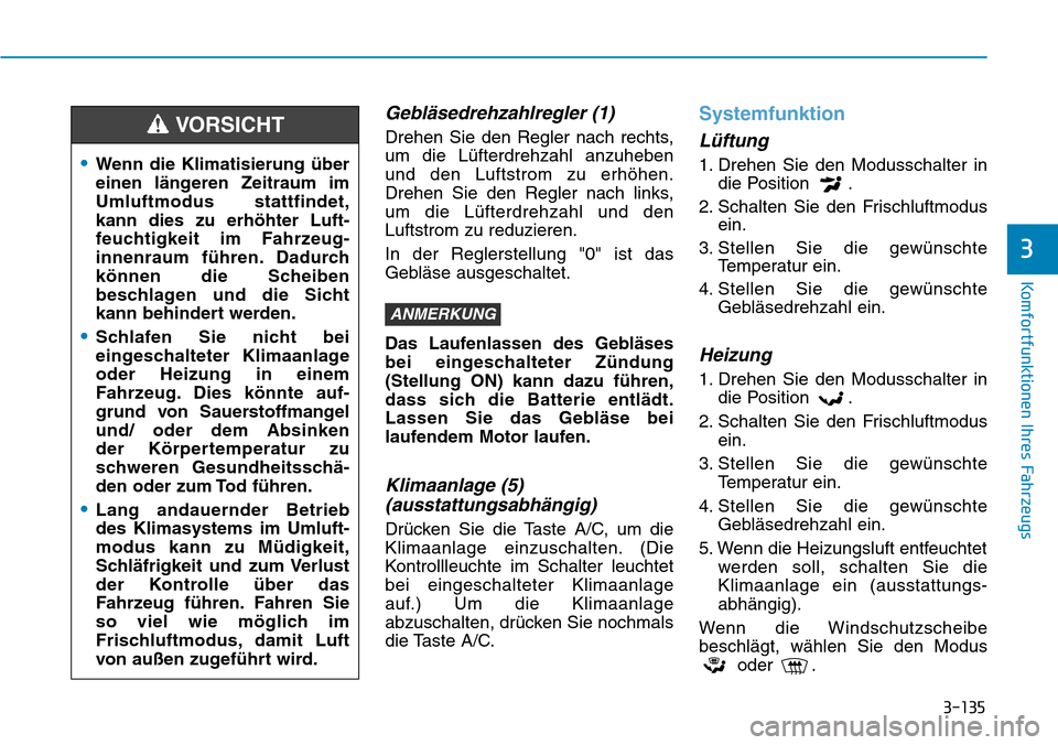 Hyundai Kona 2019 Betriebsanleitung (in German) 3-135
Komfortfunktionen Ihres Fahrzeugs
3
Gebläsedrehzahlregler (1)
Drehen Sie den Regler nach rechts,
um die Lüfterdrehzahl anzuheben
und den Luftstrom zu erhöhen.
Drehen Sie den Regler nach links Hyundai Kona 2019 Betriebsanleitung (in German) 3-135
Komfortfunktionen Ihres Fahrzeugs
3
Gebläsedrehzahlregler (1)
Drehen Sie den Regler nach rechts,
um die Lüfterdrehzahl anzuheben
und den Luftstrom zu erhöhen.
Drehen Sie den Regler nach links
