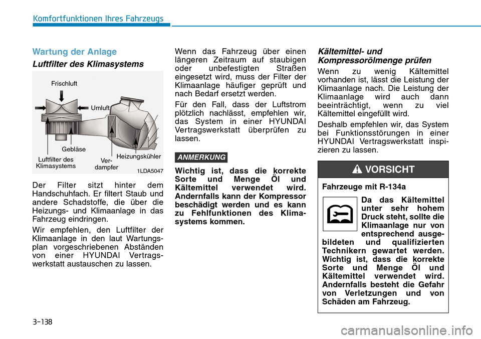 Hyundai Kona 2019 Betriebsanleitung (in German) 3-138
Komfortfunktionen Ihres Fahrzeugs
Wartung der Anlage
Luftfilter des Klimasystems
Der Filter sitzt hinter dem
Handschuhfach. Er filtert Staub und
andere Schadstoffe, die über die
Heizungs- und K Hyundai Kona 2019 Betriebsanleitung (in German) 3-138
Komfortfunktionen Ihres Fahrzeugs
Wartung der Anlage
Luftfilter des Klimasystems
Der Filter sitzt hinter dem
Handschuhfach. Er filtert Staub und
andere Schadstoffe, die über die
Heizungs- und K
