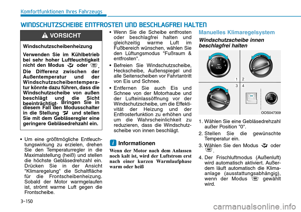 Hyundai Kona 2019  Betriebsanleitung (in German) 3-150
Komfortfunktionen Ihres Fahrzeugs
• Um eine größtmögliche Entfeuch-
tungswirkung zu erzielen, drehen
Sie den Temperaturregler in die
Maximalstellung (heiß) und stellen
die höchste Gebläs