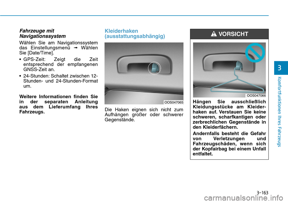 Hyundai Kona 2019  Betriebsanleitung (in German) 3-163
Komfortfunktionen Ihres Fahrzeugs
Fahrzeuge mit
Navigationssystem
Wählen Sie am Navigationssystem
das Einstellungsmenü ➟Wählen 
Sie [Date/Time].
• GPS-Zeit: Zeigt die Zeit
entsprechend de