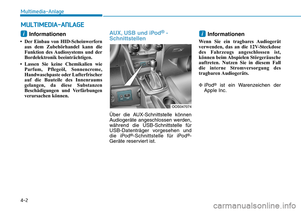 Hyundai Kona 2019  Betriebsanleitung (in German) 4-2
Multimedia-Anlage
Informationen 
• Der Einbau von HID-Scheinwerfern
aus dem Zubehörhandel kann die
Funktion des Audiosystems und der
Bordelektronik beeinträchtigen.
• Lassen Sie keine Chemik