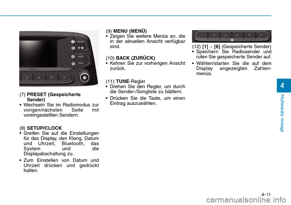 Hyundai Kona 2019  Betriebsanleitung (in German) 4-11
Multimedia-Anlage
4
(7) PRESET (Gespeicherte
Sender)
• Wechseln Sie im Radiomodus zur
vorigen/nächsten Seite mit
voreingestellten Sendern.
(8) SETUP/CLOCK
• Greifen Sie auf die Einstellungen