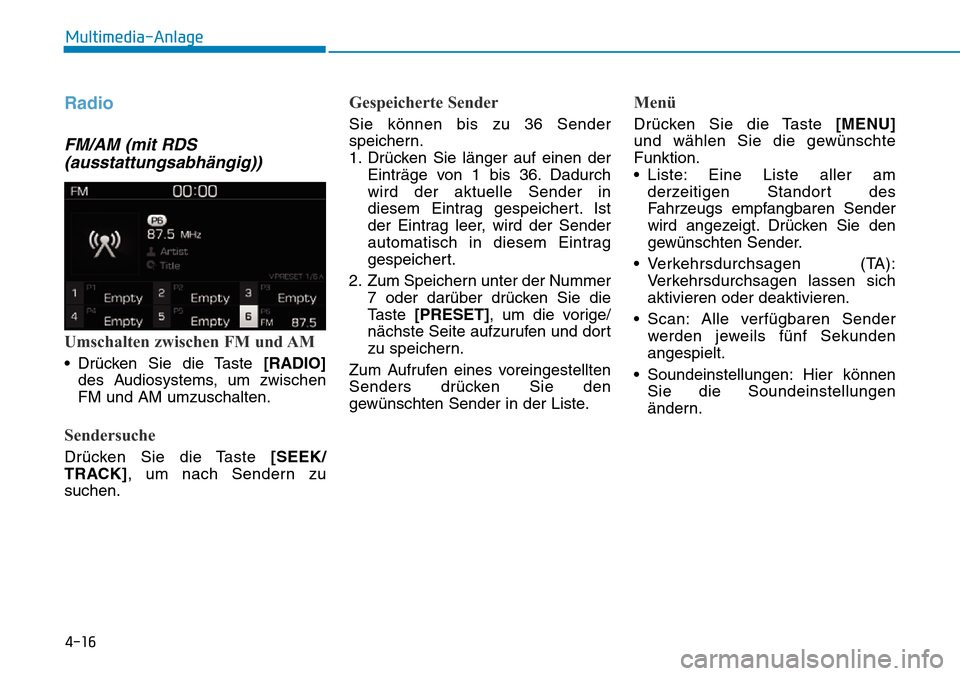 Hyundai Kona 2019  Betriebsanleitung (in German) 4-16
Multimedia-Anlage
Radio
FM/AM (mit RDS
(ausstattungsabhängig))
Umschalten zwischen FM und AM
• Drücken Sie die Taste [RADIO]
des Audiosystems, um zwischen
FM und AM umzuschalten.
Sendersuche

