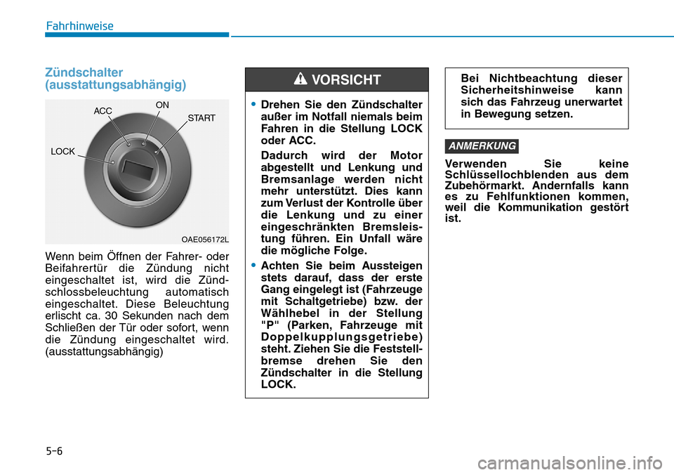 Hyundai Kona 2019  Betriebsanleitung (in German) 5-6
Fahrhinweise
Zündschalter
(ausstattungsabhängig)
Wenn beim Öffnen der Fahrer- oder
Beifahrertür die Zündung nicht
eingeschaltet ist, wird die Zünd-
schlossbeleuchtung automatisch
eingeschalt