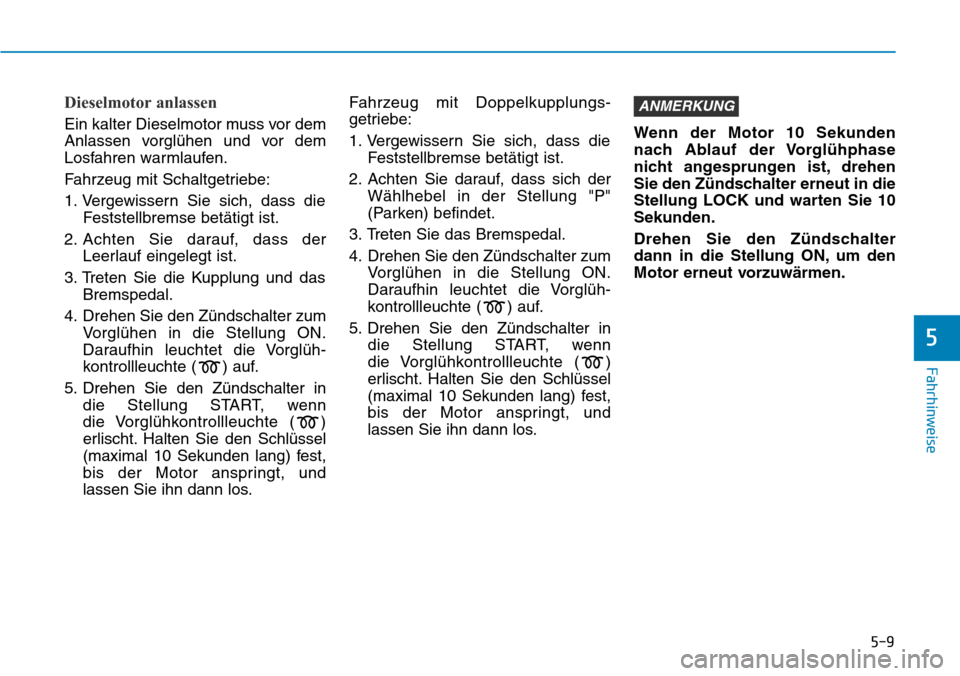 Hyundai Kona 2019  Betriebsanleitung (in German) 5-9
Fahrhinweise
5
Dieselmotor anlassen
Ein kalter Dieselmotor muss vor dem
Anlassen vorglühen und vor dem
Losfahren warmlaufen.
Fahrzeug mit Schaltgetriebe:
1. Vergewissern Sie sich, dass die
Festst