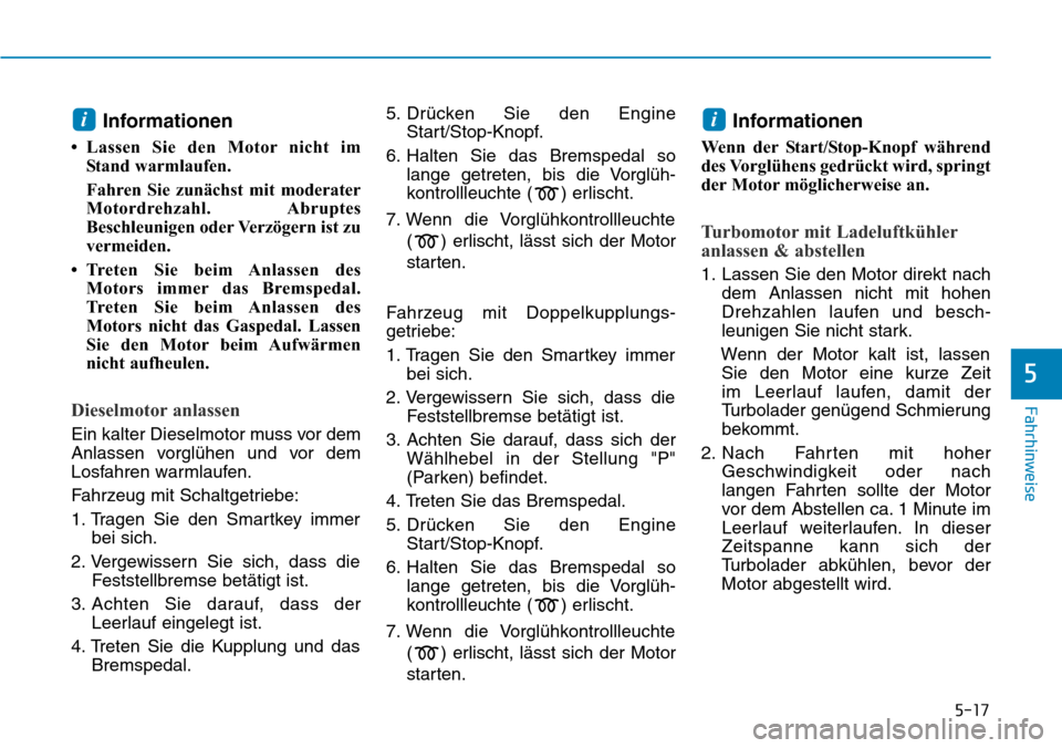 Hyundai Kona 2019  Betriebsanleitung (in German) 5-17
Fahrhinweise
5
Informationen 
• Lassen Sie den Motor nicht im
Stand warmlaufen.
Fahren Sie zunächst mit moderater
Motordrehzahl. Abruptes
Beschleunigen oder Verzögern ist zu
vermeiden.
• Tr