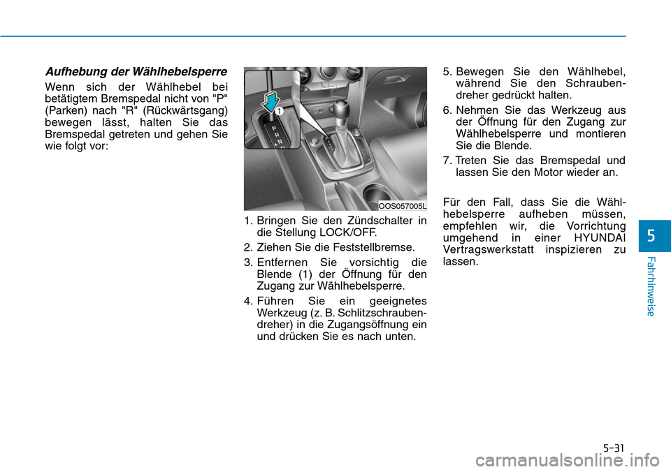 Hyundai Kona 2019  Betriebsanleitung (in German) 5-31
Fahrhinweise
5
Aufhebung der Wählhebelsperre
Wenn sich der Wählhebel bei
betätigtem Bremspedal nicht von "P"
(Parken) nach "R" (Rückwärtsgang)
bewegen lässt, halten Sie das
Bremspedal getre