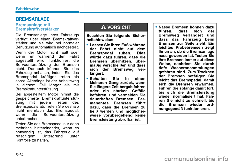 Hyundai Kona 2019  Betriebsanleitung (in German) 5-34
Fahrhinweise
Bremsanlage mit
Bremskraftverstärker
Die Bremsanlage Ihres Fahrzeugs
verfügt über einen Bremskraftver-
stärker und sie wird bei normaler
Benutzung automatisch nachgestellt.
Wenn 