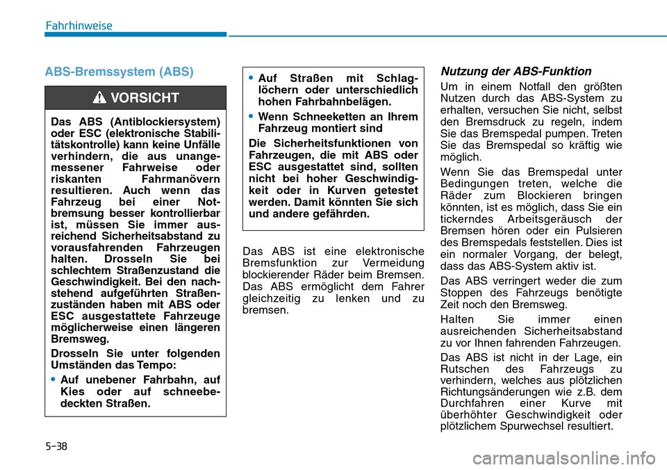 Hyundai Kona 2019  Betriebsanleitung (in German) 5-38
Fahrhinweise
ABS-Bremssystem (ABS)
Das ABS ist eine elektronische
Bremsfunktion zur Vermeidung
blockierender Räder beim Bremsen.
Das ABS ermöglicht dem Fahrer
gleichzeitig zu lenken und zu
brem