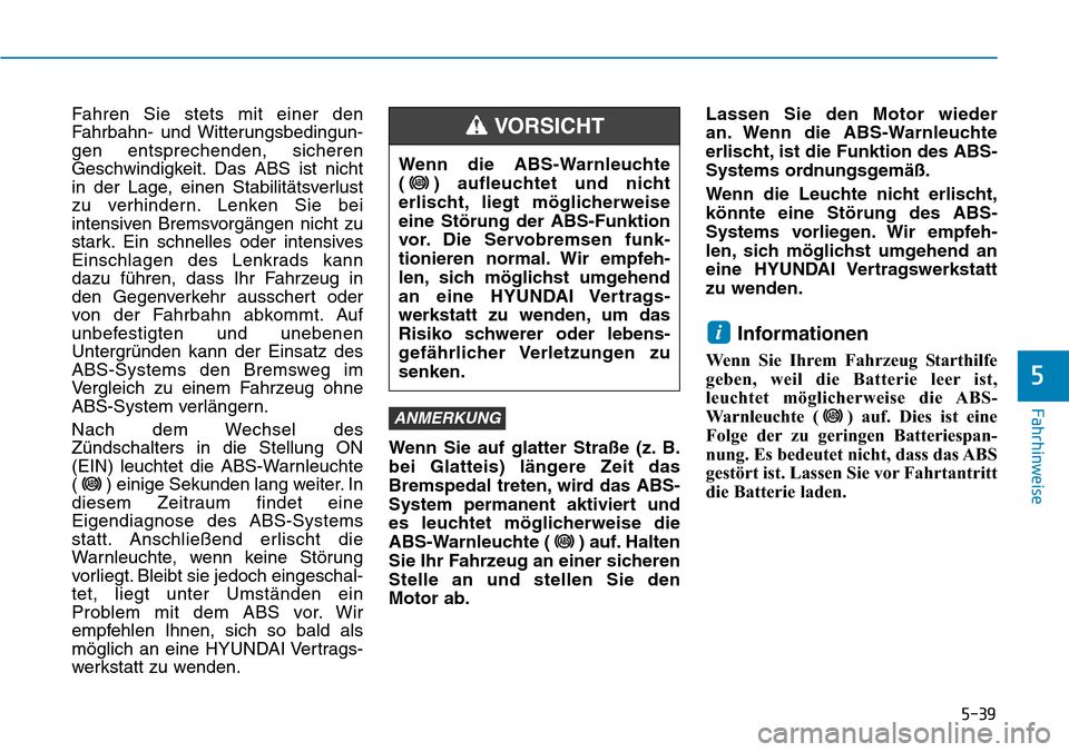 Hyundai Kona 2019  Betriebsanleitung (in German) 5-39
Fahrhinweise
5
Fahren Sie stets mit einer den
Fahrbahn- und Witterungsbedingun-
gen entsprechenden, sicheren
Geschwindigkeit. Das ABS ist nicht
in der Lage, einen Stabilitätsverlust
zu verhinder