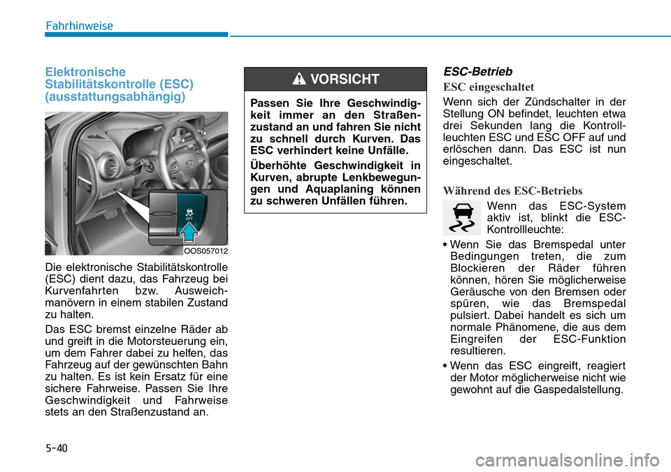 Hyundai Kona 2019  Betriebsanleitung (in German) 5-40
Fahrhinweise
Elektronische
Stabilitätskontrolle (ESC)
(ausstattungsabhängig)
Die elektronische Stabilitätskontrolle
(ESC) dient dazu, das Fahrzeug bei
Kurvenfahrten bzw. Ausweich-
manövern in