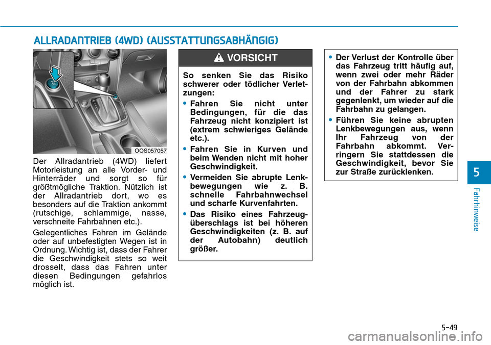 Hyundai Kona 2019  Betriebsanleitung (in German) 5-49
Fahrhinweise
5
Der Allradantrieb (4WD) liefert
Motorleistung an alle Vorder- und
Hinterräder und sorgt so für
größtmögliche Traktion. Nützlich ist
der Allradantrieb dort, wo es
besonders au