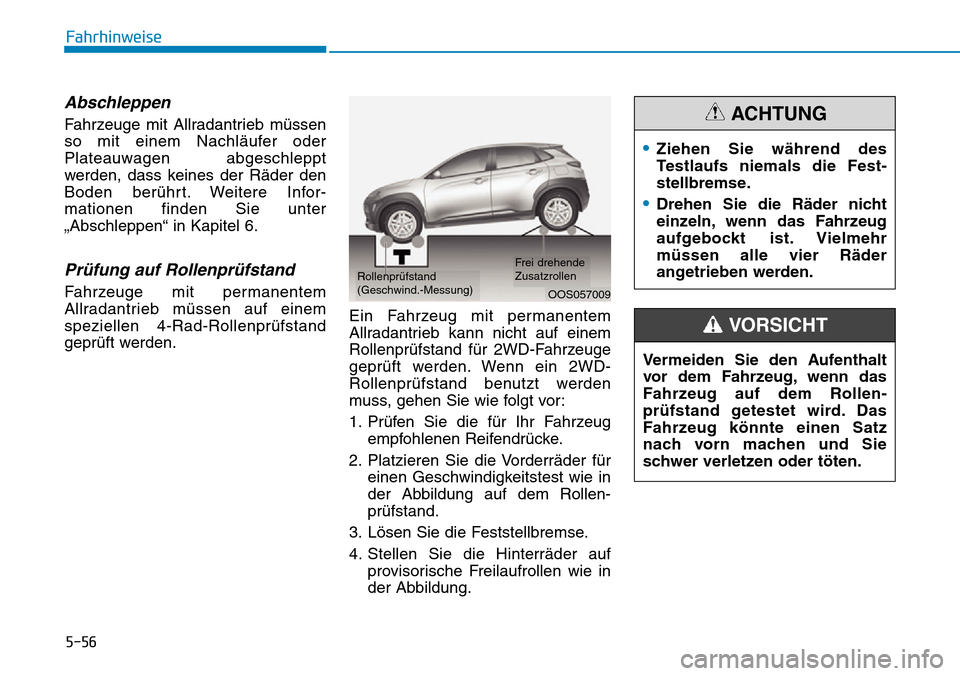 Hyundai Kona 2019  Betriebsanleitung (in German) 5-56
Fahrhinweise
Abschleppen 
Fahrzeuge mit Allradantrieb müssen
so mit einem Nachläufer oder
Plateauwagen abgeschleppt
werden, dass keines der Räder den
Boden berührt. Weitere Infor-
mationen fi