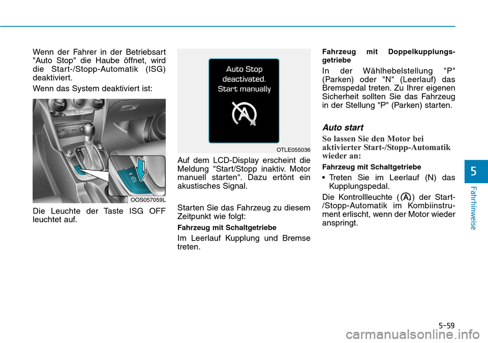 Hyundai Kona 2019  Betriebsanleitung (in German) 5-59
Fahrhinweise
5
Wenn der Fahrer in der Betriebsart
"Auto Stop" die Haube öffnet, wird
die Start-/Stopp-Automatik (ISG)
deaktiviert.
Wenn das System deaktiviert ist:
Die Leuchte der Taste ISG OFF

