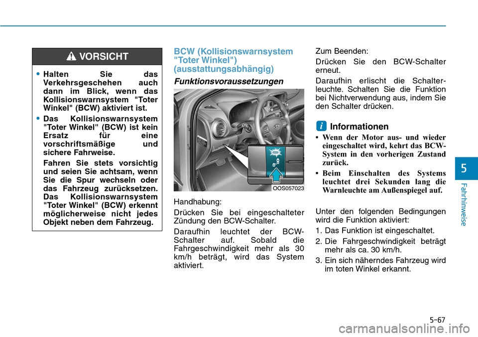 Hyundai Kona 2019  Betriebsanleitung (in German) 5-67
Fahrhinweise
5
BCW (Kollisionswarnsystem
"Toter Winkel")
(ausstattungsabhängig) 
Funktionsvoraussetzungen
Handhabung:
Drücken Sie bei eingeschalteter
Zündung den BCW-Schalter.
Daraufhin leucht
