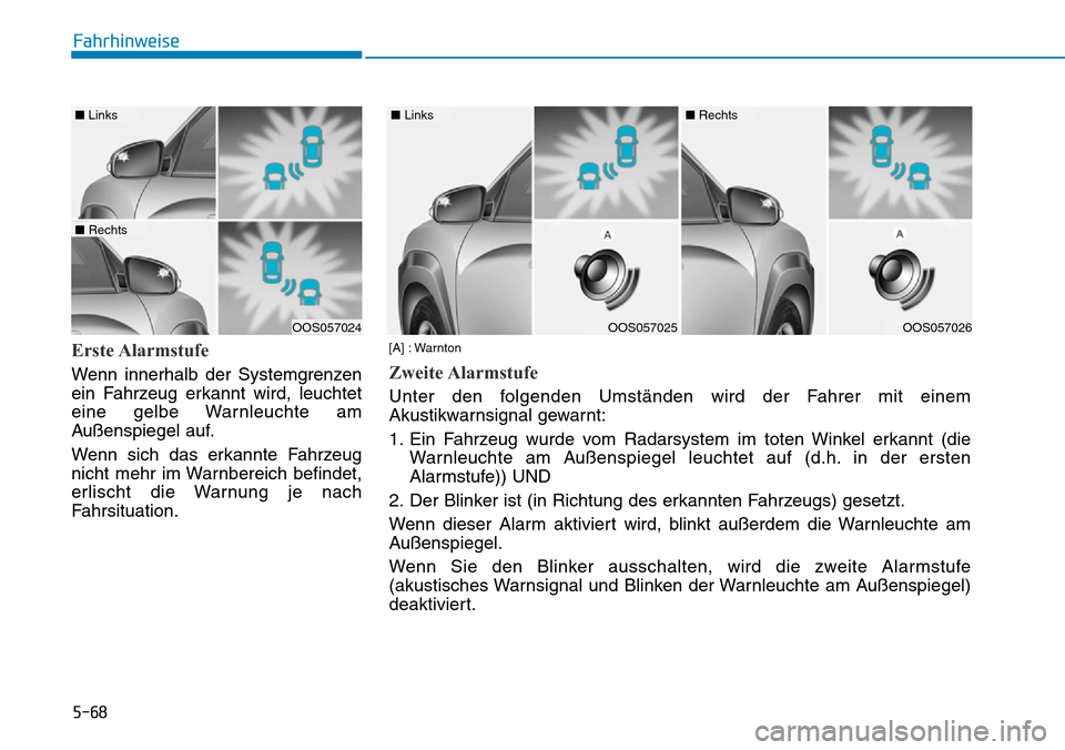 Hyundai Kona 2019  Betriebsanleitung (in German) 5-68
Fahrhinweise
Erste Alarmstufe
Wenn innerhalb der Systemgrenzen
ein Fahrzeug erkannt wird, leuchtet
eine gelbe Warnleuchte am
Außenspiegel auf.
Wenn sich das erkannte Fahrzeug
nicht mehr im Warnb