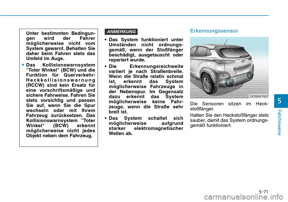 Hyundai Kona 2019  Betriebsanleitung (in German) 5-71
Fahrhinweise
5
• Das System funktioniert unter
Umständen nicht ordnungs-
gemäß, wenn der Stoßfänger
beschädigt, ausgetauscht oder
repariert wurde.
• Die Erkennungsreichweite
variiert je
