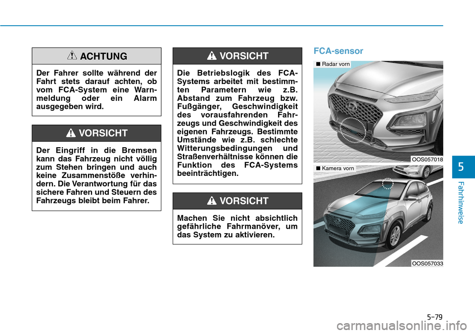 Hyundai Kona 2019  Betriebsanleitung (in German) 5-79
Fahrhinweise
5
FCA-sensor
Der Fahrer sollte während der
Fahrt stets darauf achten, ob
vom FCA-System eine Warn-
meldung oder ein Alarm
ausgegeben wird.
ACHTUNG
Der Eingriff in die Bremsen
kann d