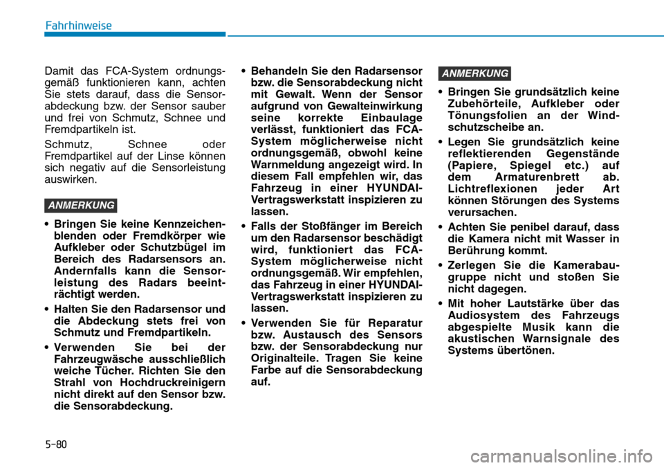 Hyundai Kona 2019 Betriebsanleitung (in German) 5-80
Fahrhinweise
Damit das FCA-System ordnungs-
gemäß funktionieren kann, achten
Sie stets darauf, dass die Sensor-
abdeckung bzw. der Sensor sauber
und frei von Schmutz, Schnee und
Fremdpartikeln Hyundai Kona 2019 Betriebsanleitung (in German) 5-80
Fahrhinweise
Damit das FCA-System ordnungs-
gemäß funktionieren kann, achten
Sie stets darauf, dass die Sensor-
abdeckung bzw. der Sensor sauber
und frei von Schmutz, Schnee und
Fremdpartikeln
