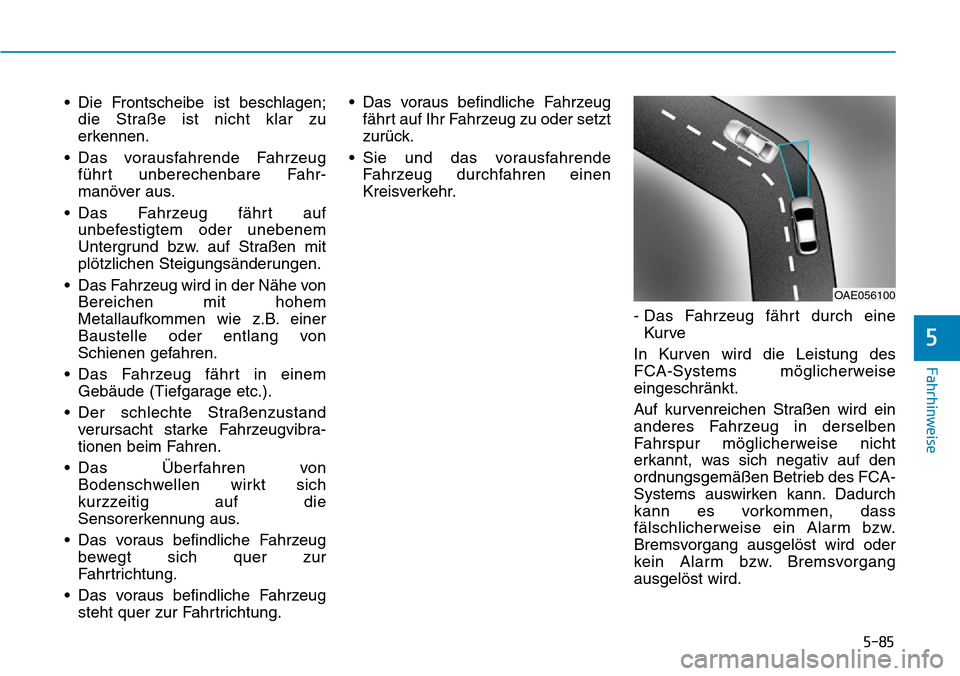 Hyundai Kona 2019  Betriebsanleitung (in German) 5-85
Fahrhinweise
5
• Die Frontscheibe ist beschlagen;
die Straße ist nicht klar zu
erkennen.
• Das vorausfahrende Fahrzeug
führt unberechenbare Fahr-
manöver aus.
• Das Fahrzeug fährt auf
u