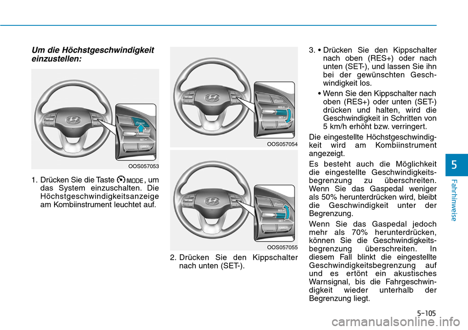 Hyundai Kona 2019 Betriebsanleitung (in German) 5-105
Fahrhinweise
5
Um die Höchstgeschwindigkeit
einzustellen:
1. Drücken Sie die Taste , um
das System einzuschalten. Die
Höchstgeschwindigkeitsanzeige
am Kombiinstrument leuchtet auf.
2. Drück Hyundai Kona 2019 Betriebsanleitung (in German) 5-105
Fahrhinweise
5
Um die Höchstgeschwindigkeit
einzustellen:
1. Drücken Sie die Taste , um
das System einzuschalten. Die
Höchstgeschwindigkeitsanzeige
am Kombiinstrument leuchtet auf.
2. Drück