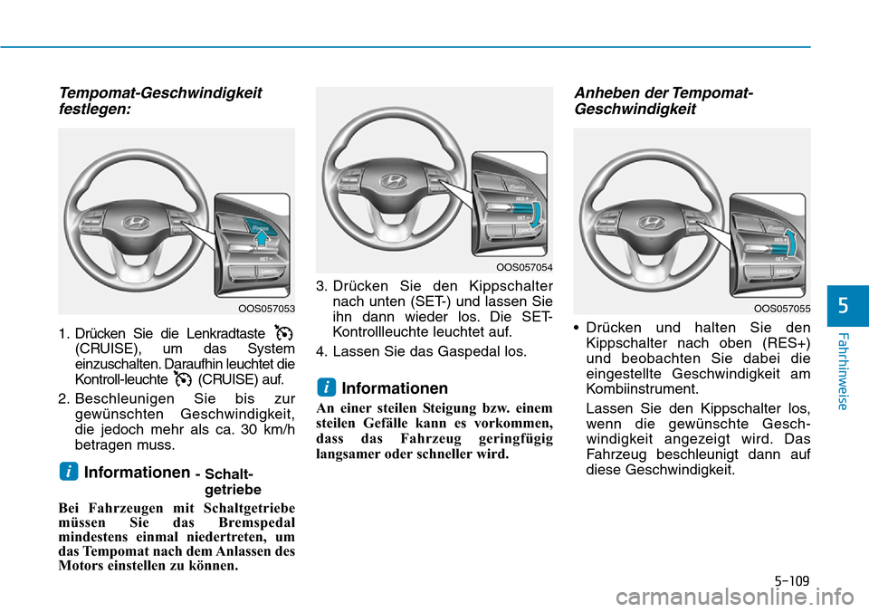 Hyundai Kona 2019 Betriebsanleitung (in German) 5-109
Fahrhinweise
5
Tempomat-Geschwindigkeit
festlegen:
1. Drücken Sie die Lenkradtaste
(CRUISE), um das System
einzuschalten. Daraufhin leuchtet die
Kontroll-leuchte (CRUISE) auf.
2. Beschleunigen Hyundai Kona 2019 Betriebsanleitung (in German) 5-109
Fahrhinweise
5
Tempomat-Geschwindigkeit
festlegen:
1. Drücken Sie die Lenkradtaste
(CRUISE), um das System
einzuschalten. Daraufhin leuchtet die
Kontroll-leuchte (CRUISE) auf.
2. Beschleunigen
