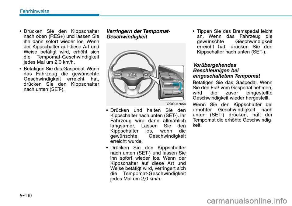 Hyundai Kona 2019 Betriebsanleitung (in German) 5-110
Fahrhinweise
• Drücken Sie den Kippschalter
nach oben (RES+) und lassen Sie
ihn dann sofort wieder los. Wenn
der Kippschalter auf diese Art und
Weise betätigt wird, erhöht sich
die Tempoma Hyundai Kona 2019 Betriebsanleitung (in German) 5-110
Fahrhinweise
• Drücken Sie den Kippschalter
nach oben (RES+) und lassen Sie
ihn dann sofort wieder los. Wenn
der Kippschalter auf diese Art und
Weise betätigt wird, erhöht sich
die Tempoma