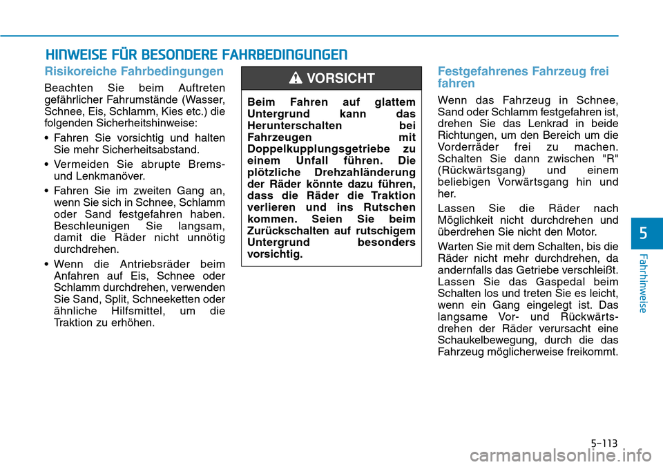 Hyundai Kona 2019 Betriebsanleitung (in German) 5-113
Fahrhinweise
5
Risikoreiche Fahrbedingungen
Beachten Sie beim Auftreten
gefährlicher Fahrumstände (Wasser,
Schnee, Eis, Schlamm, Kies etc.) die
folgenden Sicherheitshinweise:
• Fahren Sie vo Hyundai Kona 2019 Betriebsanleitung (in German) 5-113
Fahrhinweise
5
Risikoreiche Fahrbedingungen
Beachten Sie beim Auftreten
gefährlicher Fahrumstände (Wasser,
Schnee, Eis, Schlamm, Kies etc.) die
folgenden Sicherheitshinweise:
• Fahren Sie vo